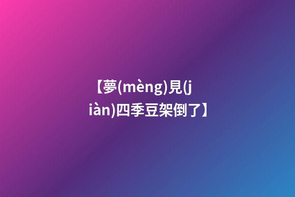 【夢(mèng)見(jiàn)四季豆架倒了】