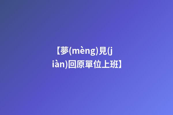 【夢(mèng)見(jiàn)回原單位上班】