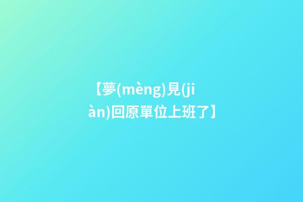 【夢(mèng)見(jiàn)回原單位上班了】