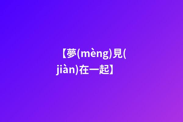 【夢(mèng)見(jiàn)在一起】