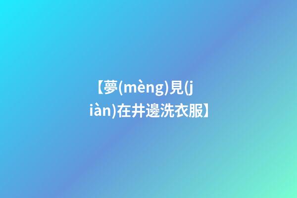 【夢(mèng)見(jiàn)在井邊洗衣服】