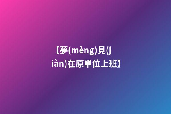 【夢(mèng)見(jiàn)在原單位上班】