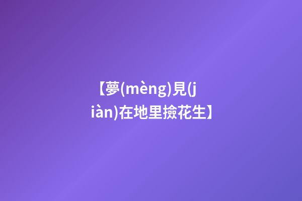 【夢(mèng)見(jiàn)在地里撿花生】