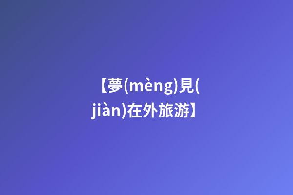 【夢(mèng)見(jiàn)在外旅游】