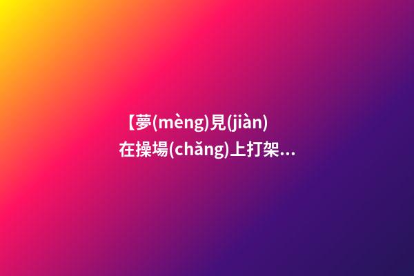 【夢(mèng)見(jiàn)在操場(chǎng)上打架】