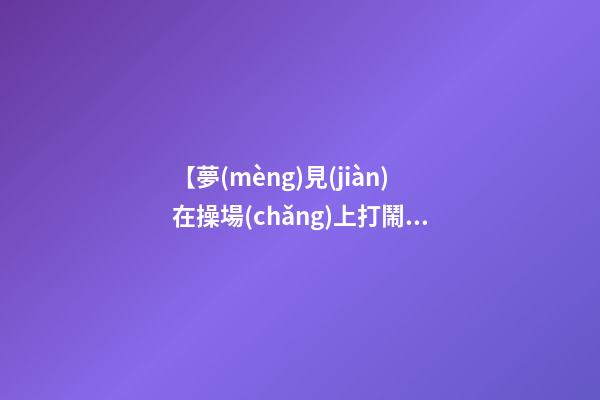 【夢(mèng)見(jiàn)在操場(chǎng)上打鬧】