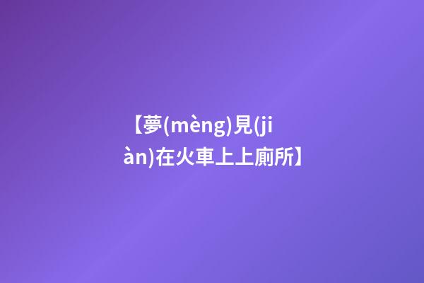 【夢(mèng)見(jiàn)在火車上上廁所】