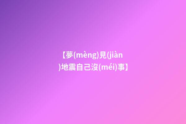 【夢(mèng)見(jiàn)地震自己沒(méi)事】