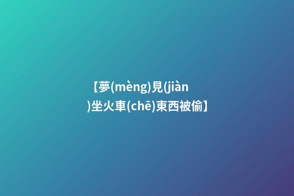 【夢(mèng)見(jiàn)坐火車(chē)東西被偷】