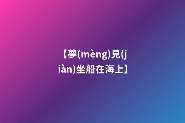 【夢(mèng)見(jiàn)坐船在海上】