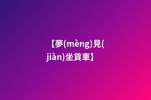 【夢(mèng)見(jiàn)坐貨車】