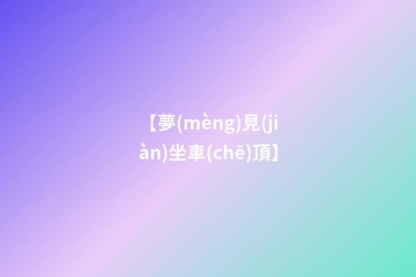 【夢(mèng)見(jiàn)坐車(chē)頂】