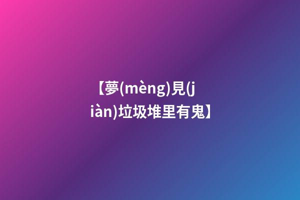 【夢(mèng)見(jiàn)垃圾堆里有鬼】