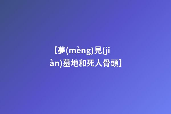 【夢(mèng)見(jiàn)墓地和死人骨頭】