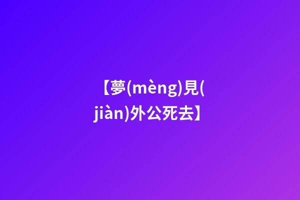 【夢(mèng)見(jiàn)外公死去】