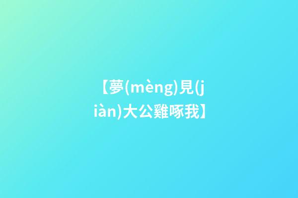 【夢(mèng)見(jiàn)大公雞啄我】