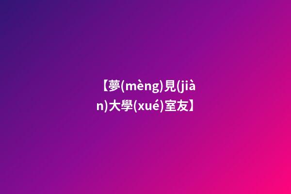 【夢(mèng)見(jiàn)大學(xué)室友】