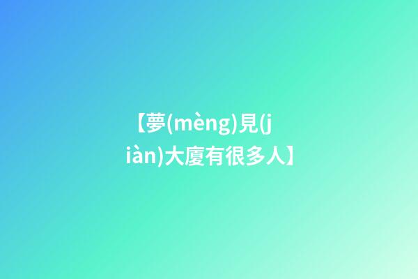 【夢(mèng)見(jiàn)大廈有很多人】