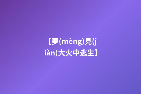 【夢(mèng)見(jiàn)大火中逃生】