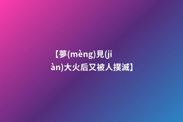 【夢(mèng)見(jiàn)大火后又被人撲滅】