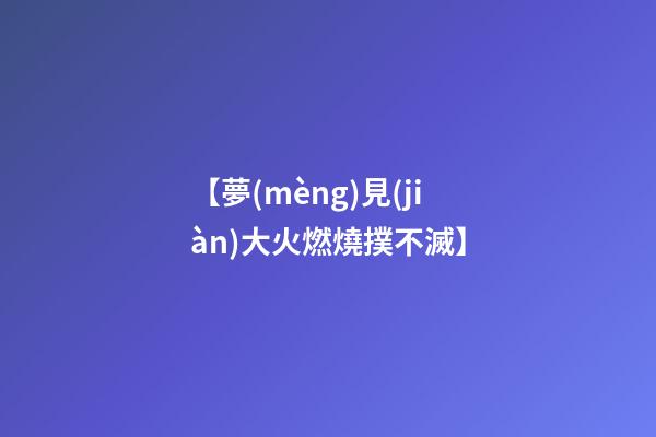 【夢(mèng)見(jiàn)大火燃燒撲不滅】