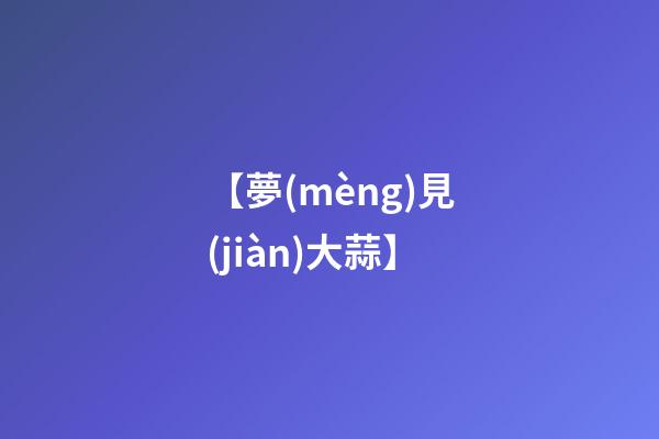 【夢(mèng)見(jiàn)大蒜】