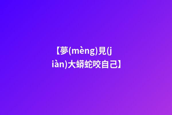 【夢(mèng)見(jiàn)大蟒蛇咬自己】
