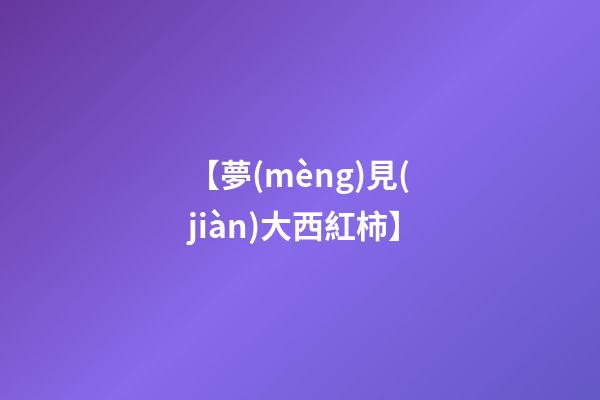 【夢(mèng)見(jiàn)大西紅柿】