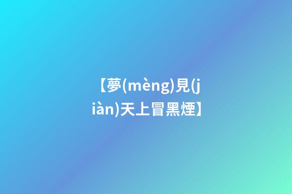 【夢(mèng)見(jiàn)天上冒黑煙】