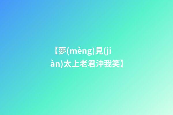 【夢(mèng)見(jiàn)太上老君沖我笑】