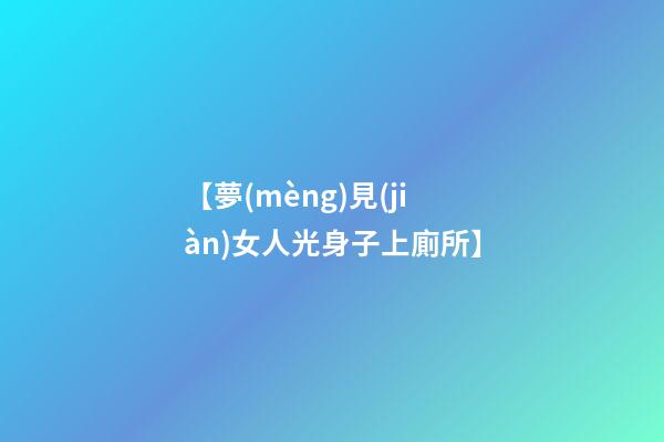 【夢(mèng)見(jiàn)女人光身子上廁所】