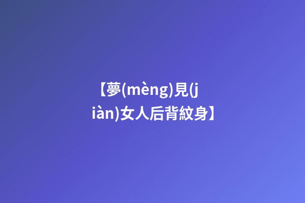 【夢(mèng)見(jiàn)女人后背紋身】