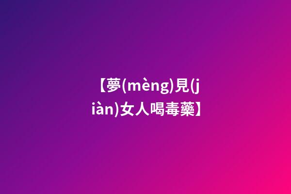 【夢(mèng)見(jiàn)女人喝毒藥】
