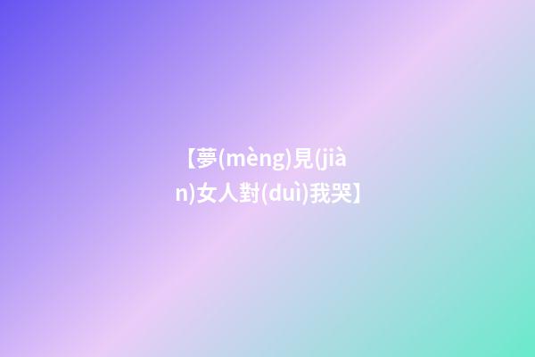 【夢(mèng)見(jiàn)女人對(duì)我哭】