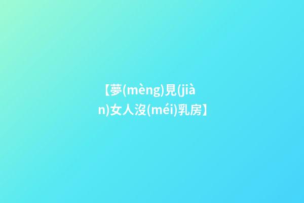 【夢(mèng)見(jiàn)女人沒(méi)乳房】
