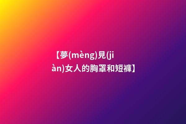 【夢(mèng)見(jiàn)女人的胸罩和短褲】