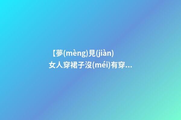 【夢(mèng)見(jiàn)女人穿裙子沒(méi)有穿內(nèi)褲】