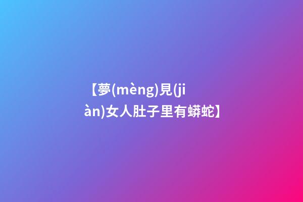 【夢(mèng)見(jiàn)女人肚子里有蟒蛇】