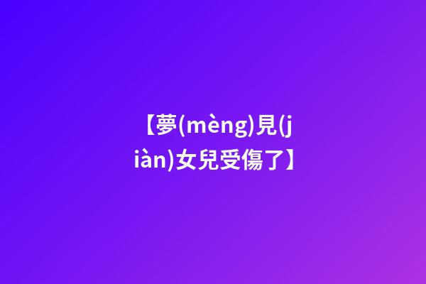 【夢(mèng)見(jiàn)女兒受傷了】