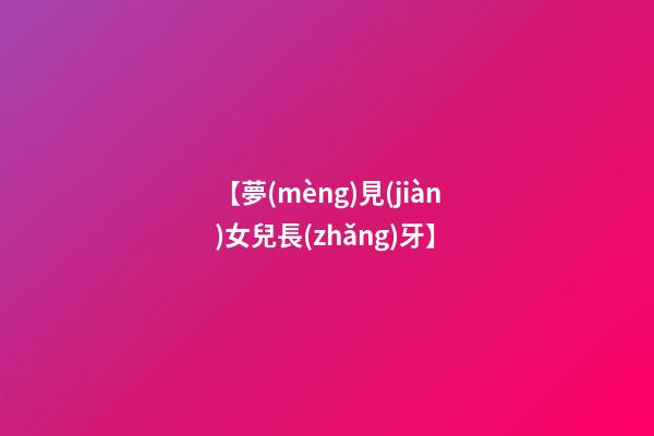 【夢(mèng)見(jiàn)女兒長(zhǎng)牙】