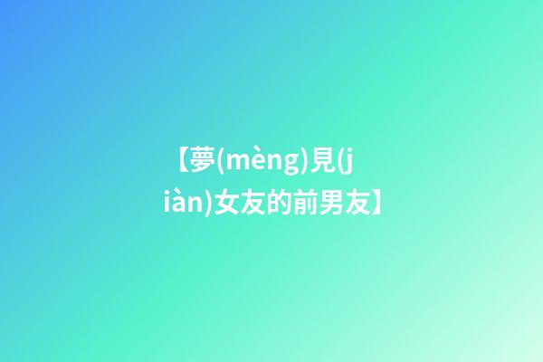 【夢(mèng)見(jiàn)女友的前男友】