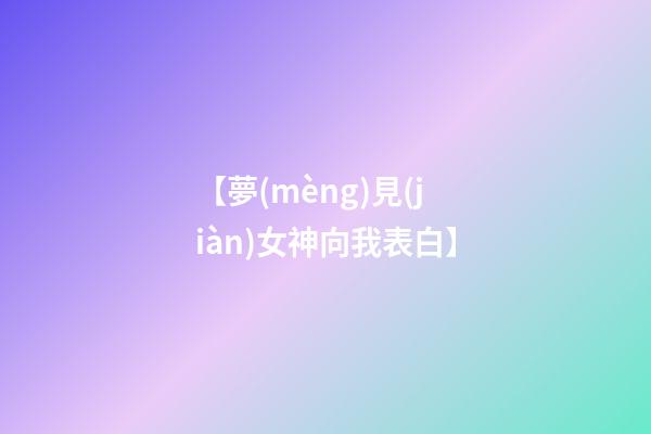 【夢(mèng)見(jiàn)女神向我表白】