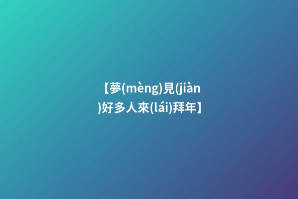 【夢(mèng)見(jiàn)好多人來(lái)拜年】