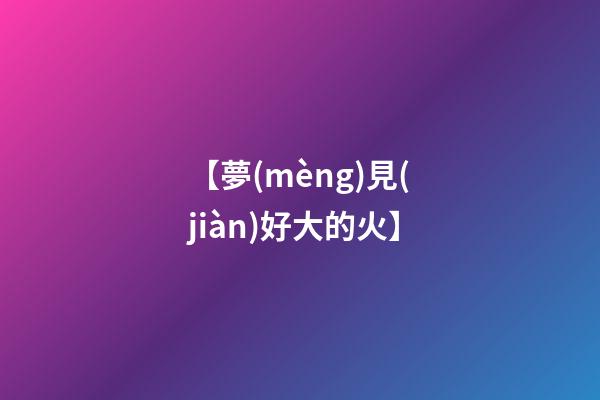 【夢(mèng)見(jiàn)好大的火】