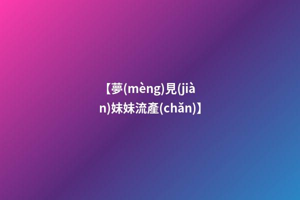 【夢(mèng)見(jiàn)妹妹流產(chǎn)】