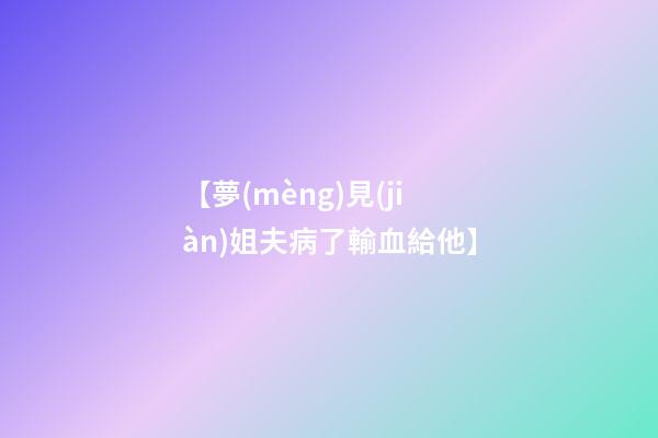 【夢(mèng)見(jiàn)姐夫病了輸血給他】