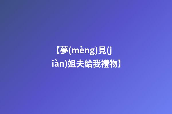 【夢(mèng)見(jiàn)姐夫給我禮物】