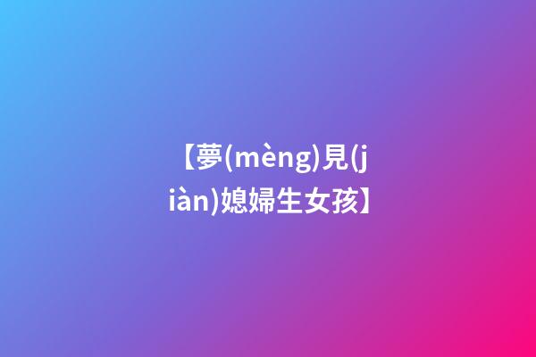 【夢(mèng)見(jiàn)媳婦生女孩】
