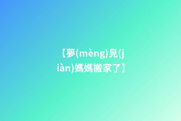 【夢(mèng)見(jiàn)媽媽搬家了】