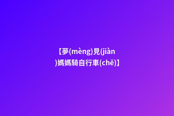 【夢(mèng)見(jiàn)媽媽騎自行車(chē)】